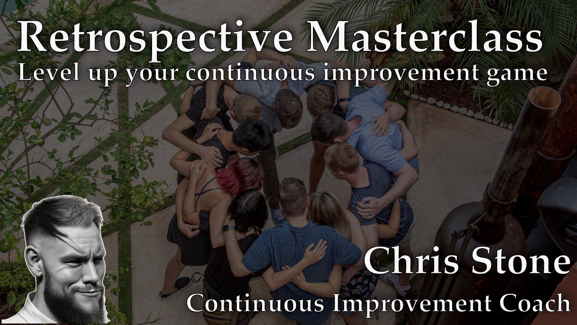 Retrospective Masterclass - Level up your continuous improvement game - Chris Stone
