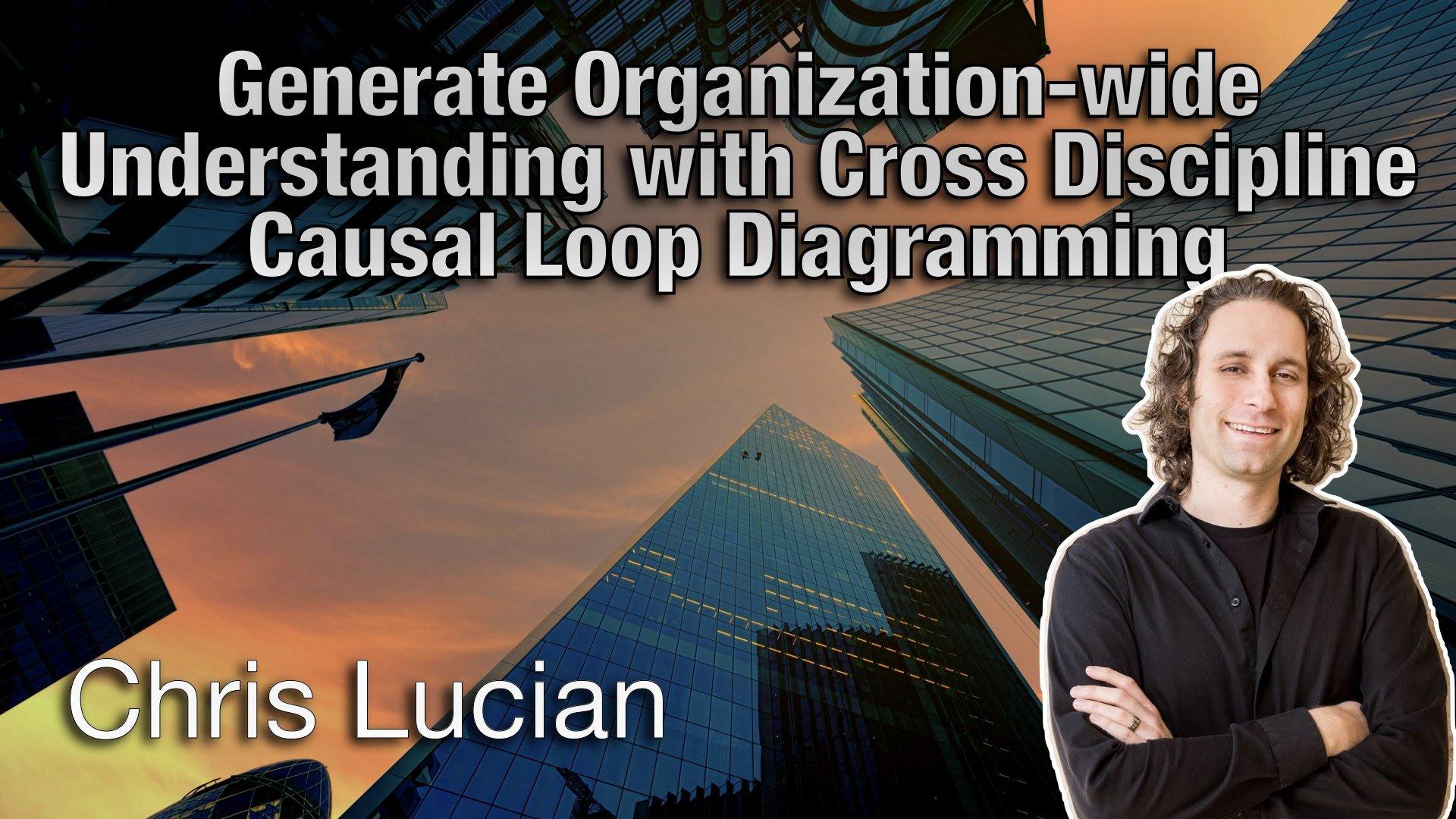 Generate Organization-wide Understanding with Cross Discipline Causal Loop Diagramming - Chris Lucian