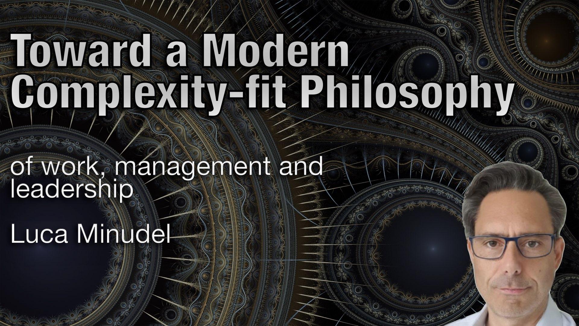 Toward a modern Complexity-fit philosophy of work, management and leadership. - Luca Minudel