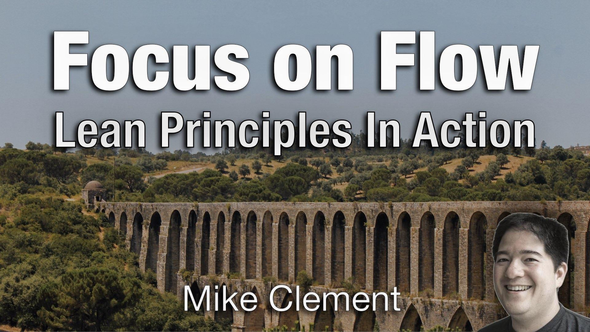 Focus on Flow: Lean Principles in Action - Mike Clement - AgileLnL