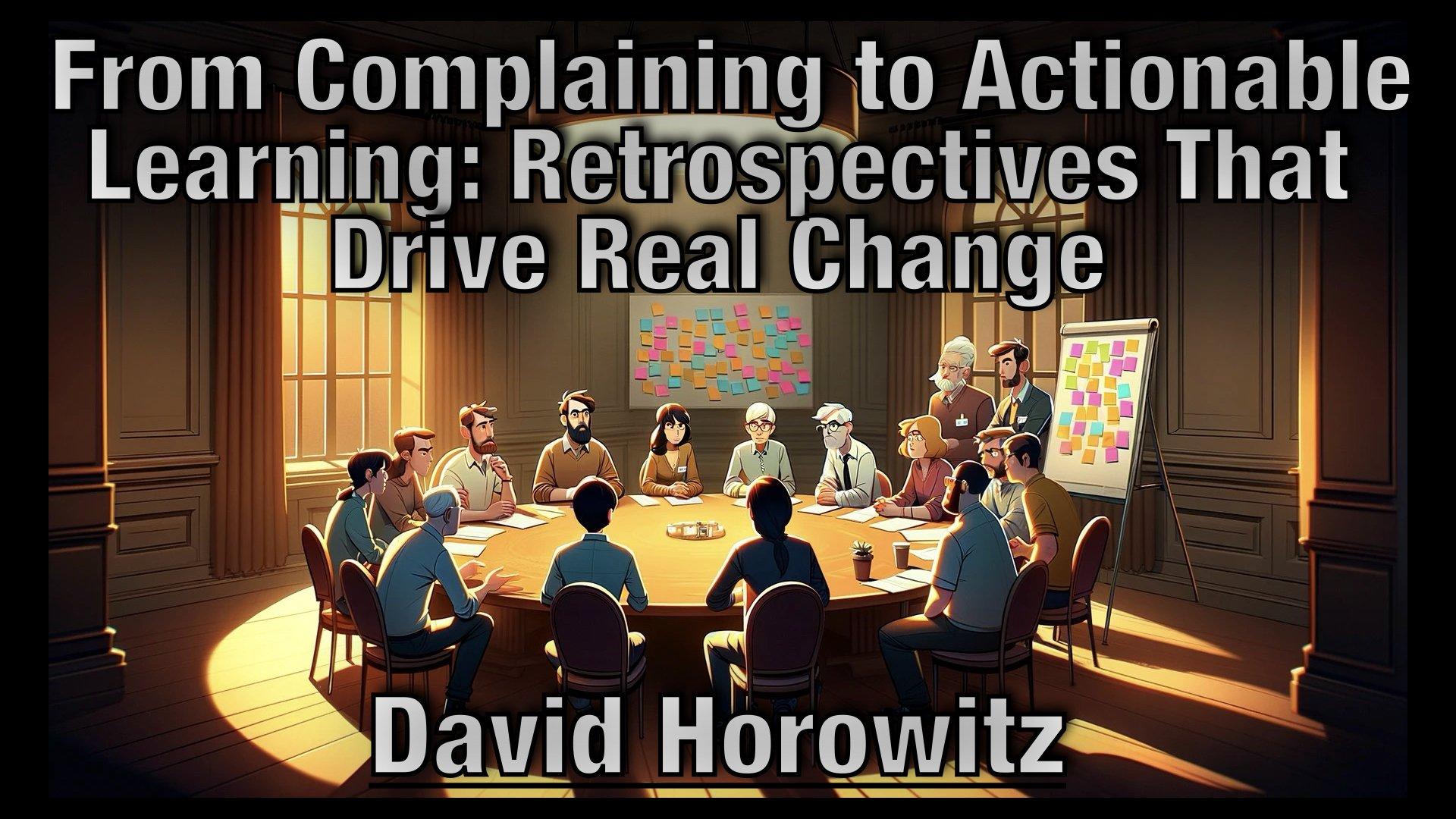  From Complaining to Actionable Learning: Retrospectives That Drive Real Change - David Horowitz