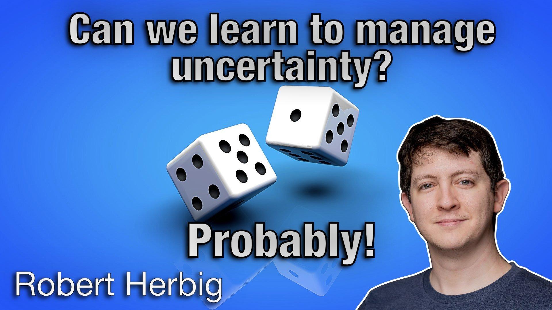 Can We Learn to Manage Uncertainty? Probably! - Robert Herbig - AgileLnL