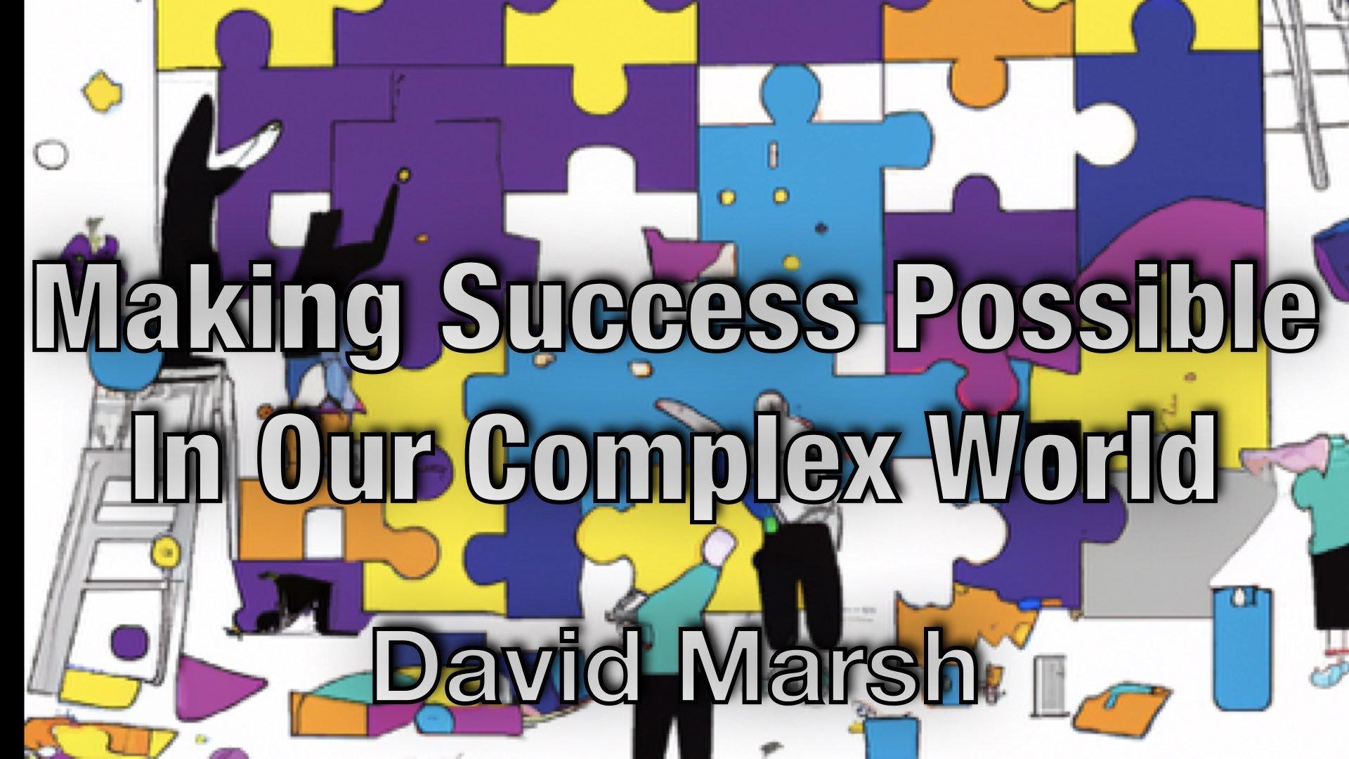 Making Success Possible In Our Complex World - David Marsh 